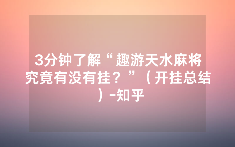 3分钟了解“趣游天水麻将究竟有没有挂？”（开挂总结）-知乎