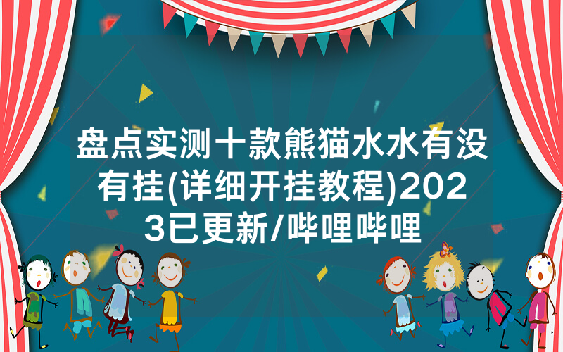 盘点实测十款熊猫水水有没有挂(详细开挂教程)2023已更新/哔哩哔哩