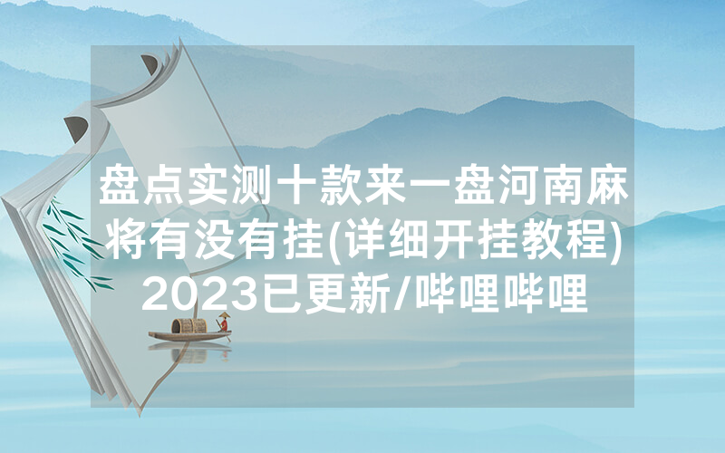 盘点实测十款来一盘河南麻将有没有挂(详细开挂教程)2023已更新/哔哩哔哩
