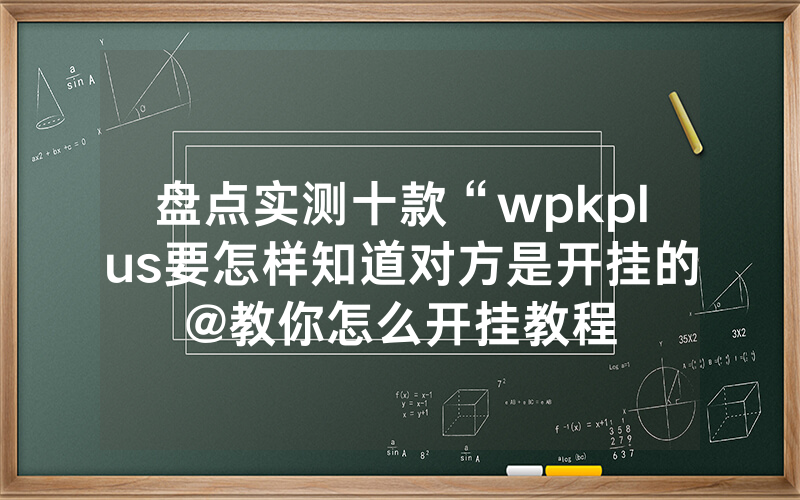 盘点实测十款“wpkplus要怎样知道对方是开挂的@教你怎么开挂教程
