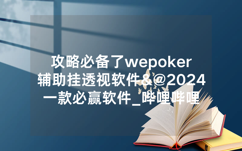攻略必备了wepoker辅助挂透视软件&@2024一款必赢软件_哔哩哔哩