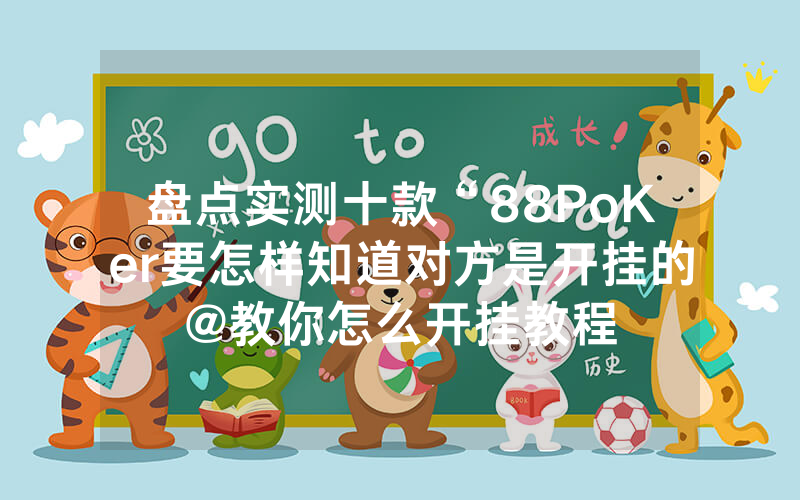 盘点实测十款“88PoKer要怎样知道对方是开挂的@教你怎么开挂教程