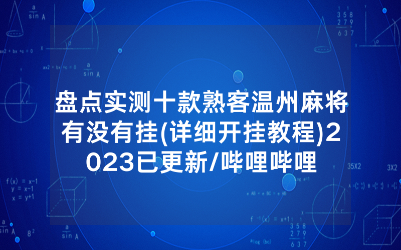 盘点实测十款熟客温州麻将有没有挂(详细开挂教程)2023已更新/哔哩哔哩