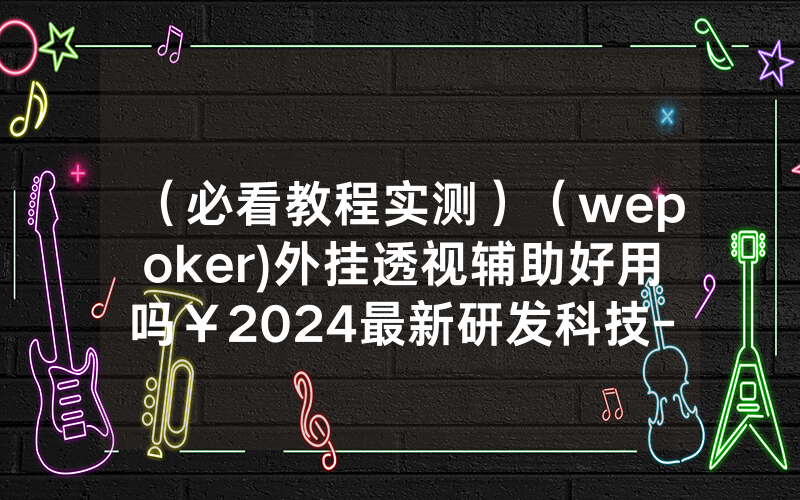 （必看教程实测）（wepoker)外挂透视辅助好用吗￥2024最新研发科技-哔哩哔哩