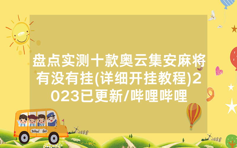 盘点实测十款奥云集安麻将有没有挂(详细开挂教程)2023已更新/哔哩哔哩