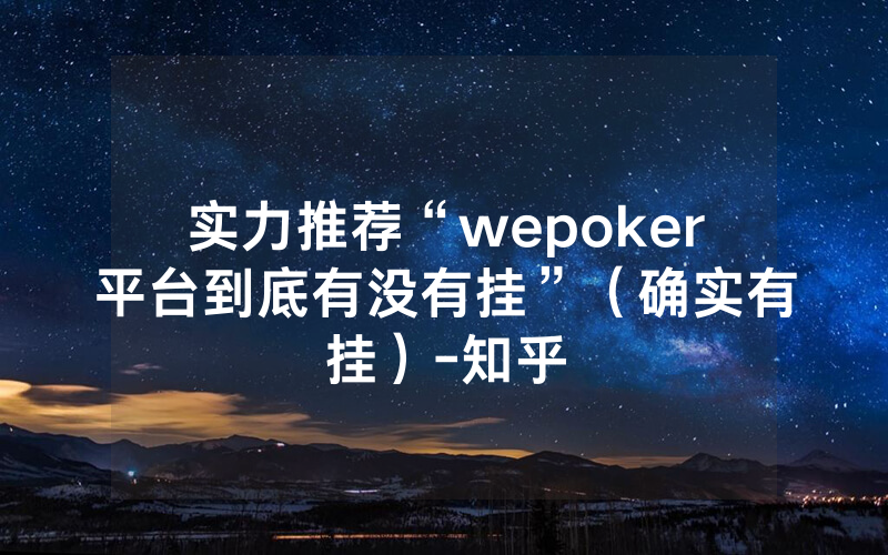 实力推荐“wepoker平台到底有没有挂”（确实有挂）-知乎