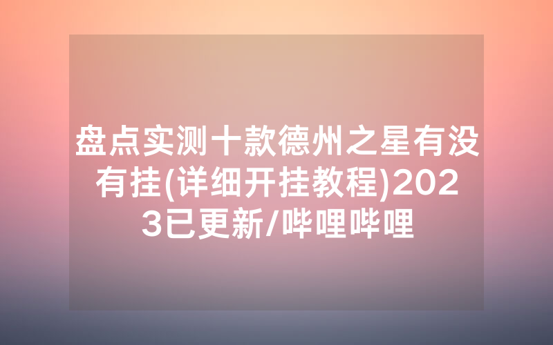 盘点实测十款德州之星有没有挂(详细开挂教程)2023已更新/哔哩哔哩