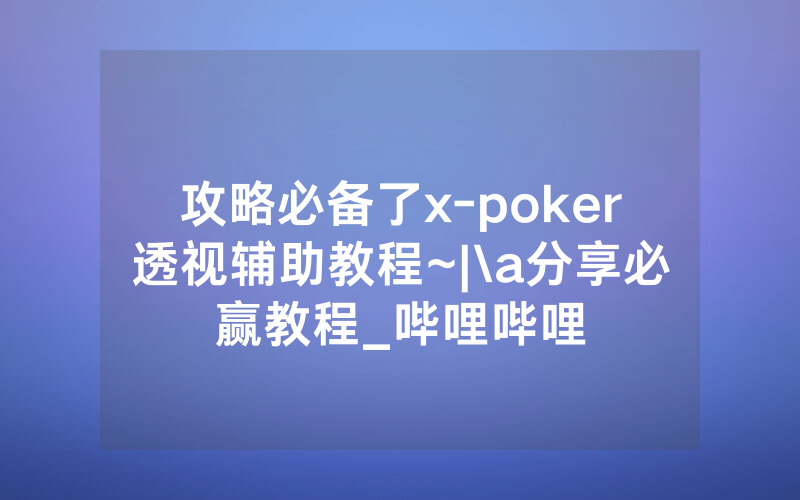 攻略必备了x-poker透视辅助教程~|\a分享必赢教程_哔哩哔哩