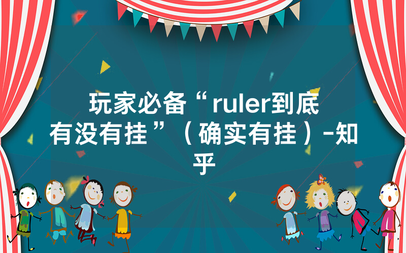 玩家必备“ruler到底有没有挂”（确实有挂）-知乎