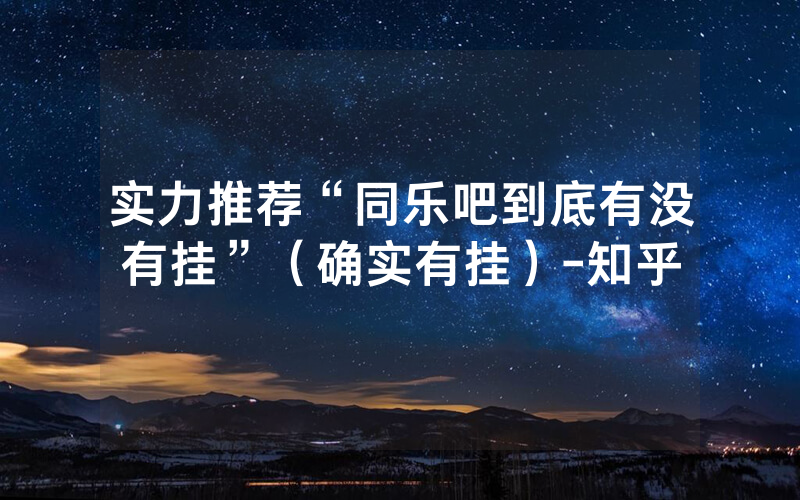 实力推荐“同乐吧到底有没有挂”（确实有挂）-知乎