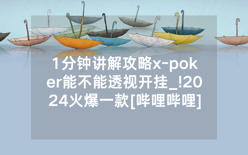 1分钟讲解攻略x-poker能不能透视开挂_!2024火爆一款[哔哩哔哩]