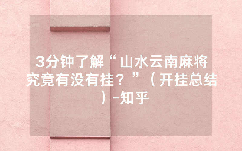 3分钟了解“山水云南麻将究竟有没有挂？”（开挂总结）-知乎