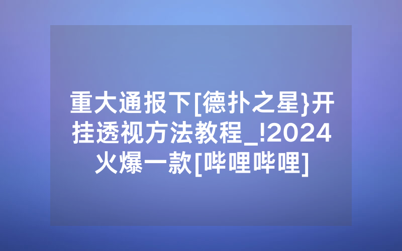 重大通报下[德扑之星}开挂透视方法教程_!2024火爆一款[哔哩哔哩]