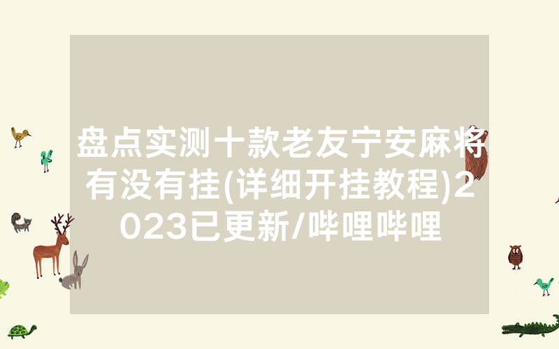 盘点实测十款老友宁安麻将有没有挂(详细开挂教程)2023已更新/哔哩哔哩