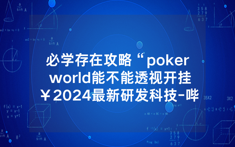 必学存在攻略“poker world能不能透视开挂￥2024最新研发科技-哔哩哔哩