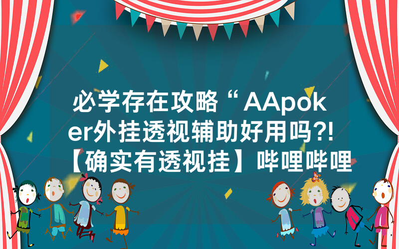 必学存在攻略“AApoker外挂透视辅助好用吗?!【确实有透视挂】哔哩哔哩