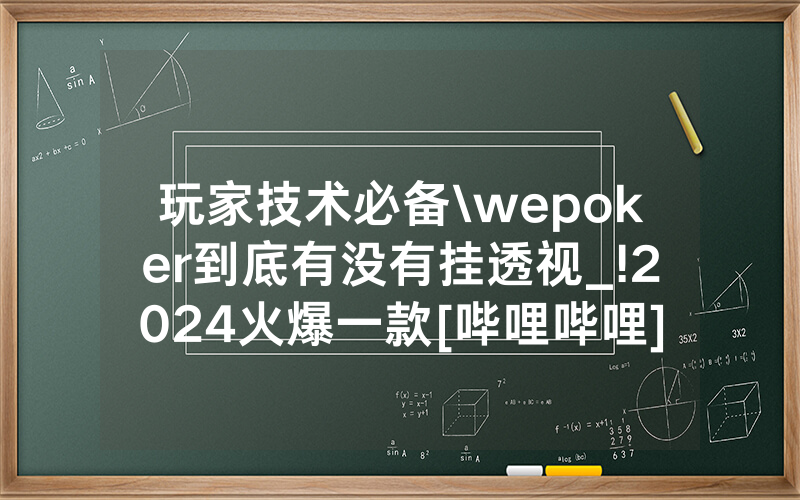 玩家技术必备\wepoker到底有没有挂透视_!2024火爆一款[哔哩哔哩]