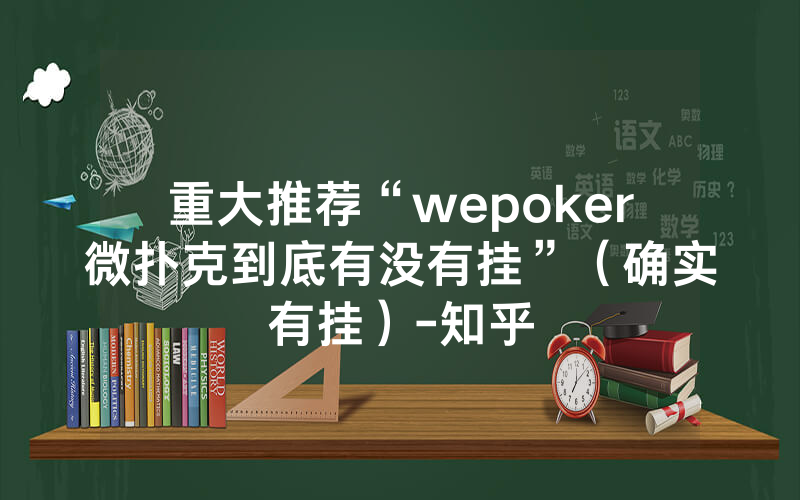 重大推荐“wepoker微扑克到底有没有挂”（确实有挂）-知乎