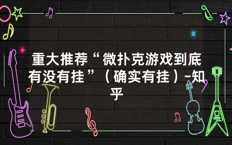 重大推荐“微扑克游戏到底有没有挂”（确实有挂）-知乎