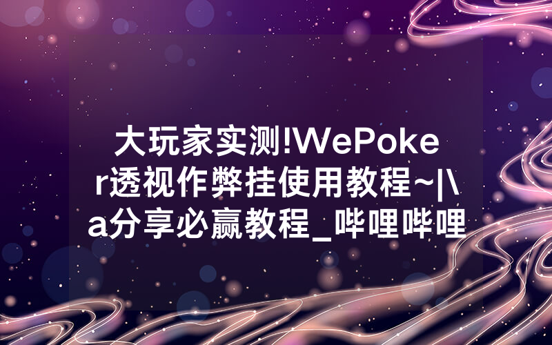 大玩家实测!WePoker透视作弊挂使用教程~|\a分享必赢教程_哔哩哔哩