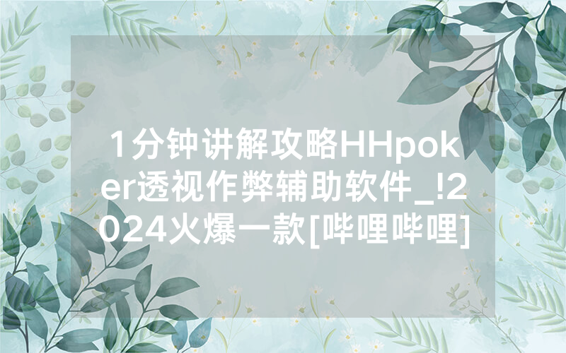 1分钟讲解攻略HHpoker透视作弊辅助软件_!2024火爆一款[哔哩哔哩]