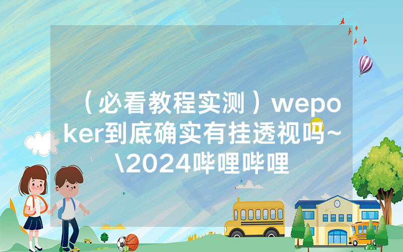 （必看教程实测）wepoker到底确实有挂透视吗~\2024哔哩哔哩