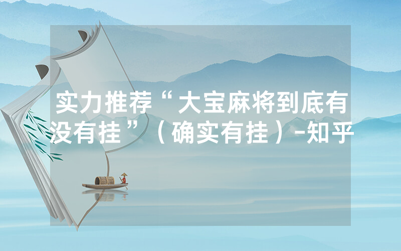 实力推荐“大宝麻将到底有没有挂”（确实有挂）-知乎