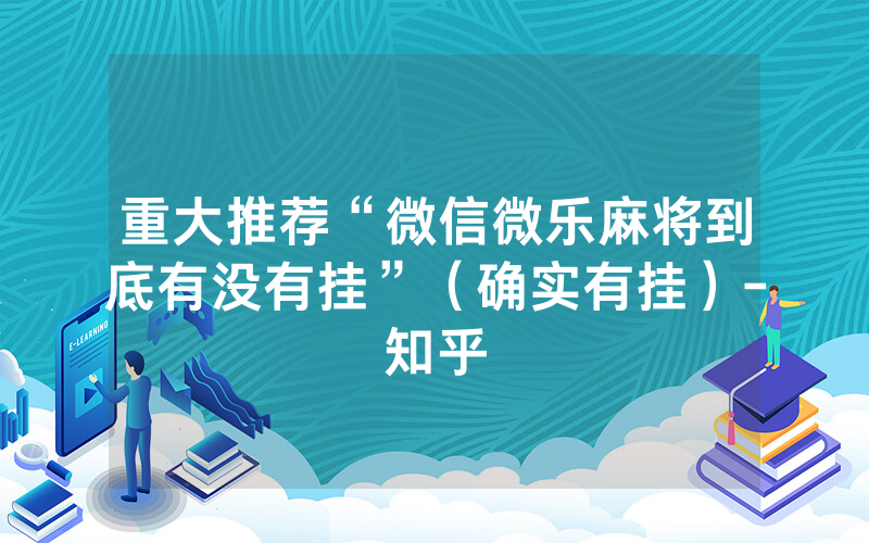 重大推荐“微信微乐麻将到底有没有挂”（确实有挂）-知乎