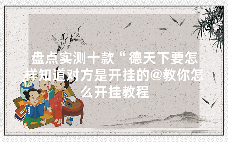盘点实测十款“德天下要怎样知道对方是开挂的@教你怎么开挂教程