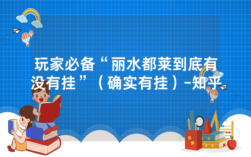 玩家必备“丽水都莱到底有没有挂”（确实有挂）-知乎