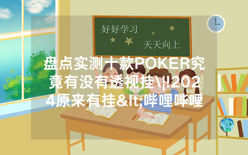 盘点实测十款POKER究竟有没有透视挂\|!2024原来有挂<哔哩哔哩>