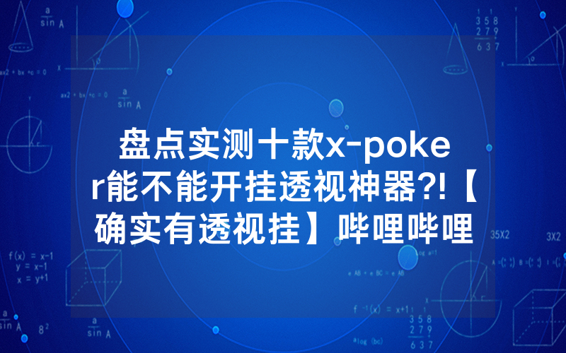 盘点实测十款x-poker能不能开挂透视神器?!【确实有透视挂】哔哩哔哩