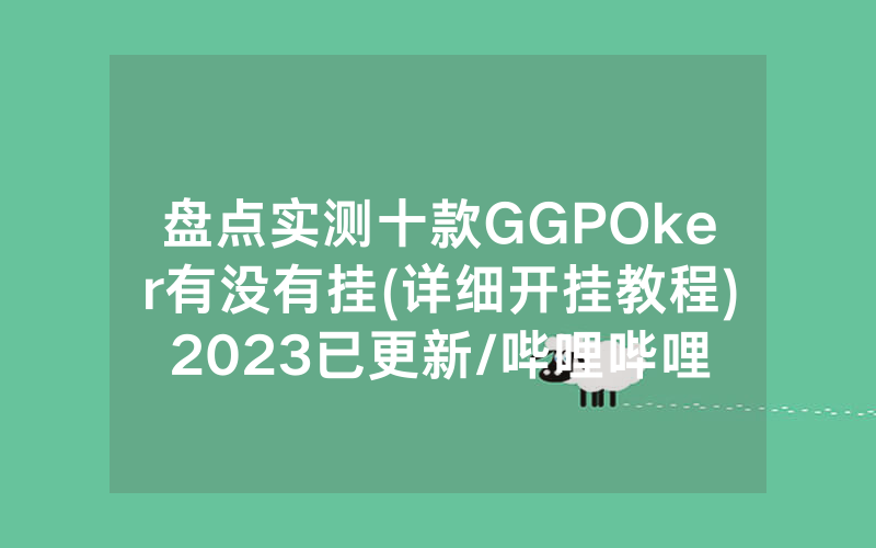盘点实测十款GGPOker有没有挂(详细开挂教程)2023已更新/哔哩哔哩