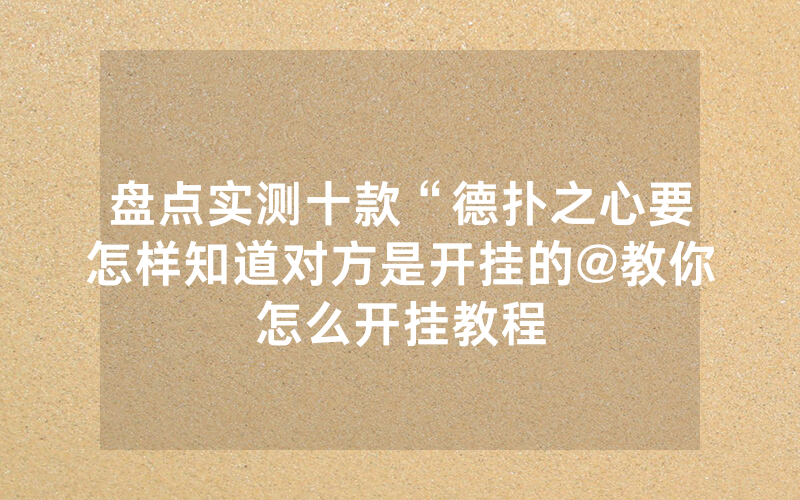 盘点实测十款“德扑之心要怎样知道对方是开挂的@教你怎么开挂教程