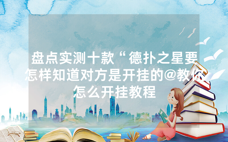 盘点实测十款“德扑之星要怎样知道对方是开挂的@教你怎么开挂教程