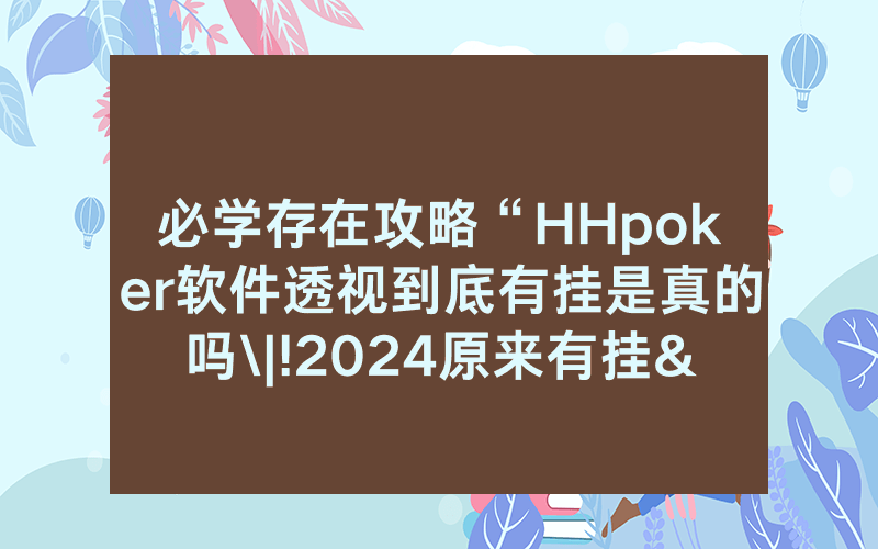 必学存在攻略“HHpoker软件透视到底有挂是真的吗\|!2024原来有挂<哔哩哔哩>