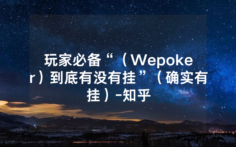 玩家必备“（Wepoker）到底有没有挂”（确实有挂）-知乎