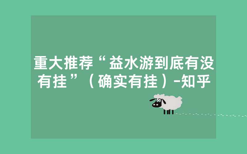 重大推荐“益水游到底有没有挂”（确实有挂）-知乎