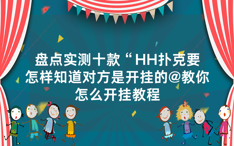 盘点实测十款“HH扑克要怎样知道对方是开挂的@教你怎么开挂教程