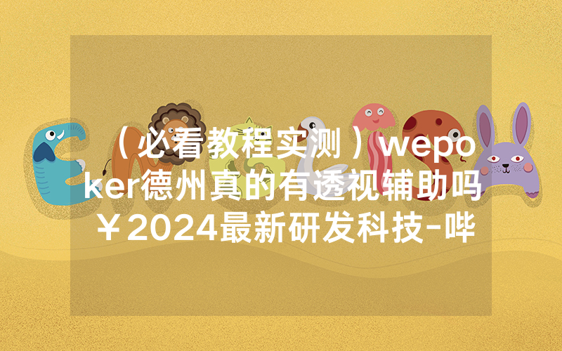 （必看教程实测）wepoker德州真的有透视辅助吗￥2024最新研发科技-哔哩哔哩