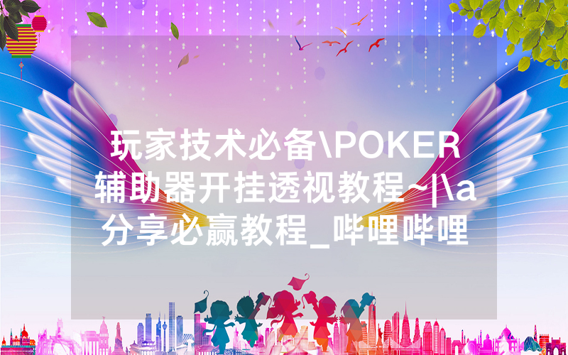 玩家技术必备\POKER辅助器开挂透视教程~|\a分享必赢教程_哔哩哔哩