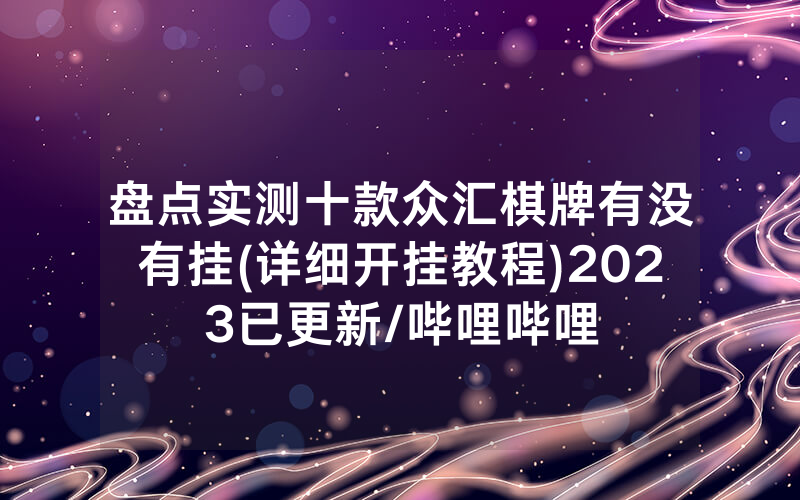 盘点实测十款众汇棋牌有没有挂(详细开挂教程)2023已更新/哔哩哔哩