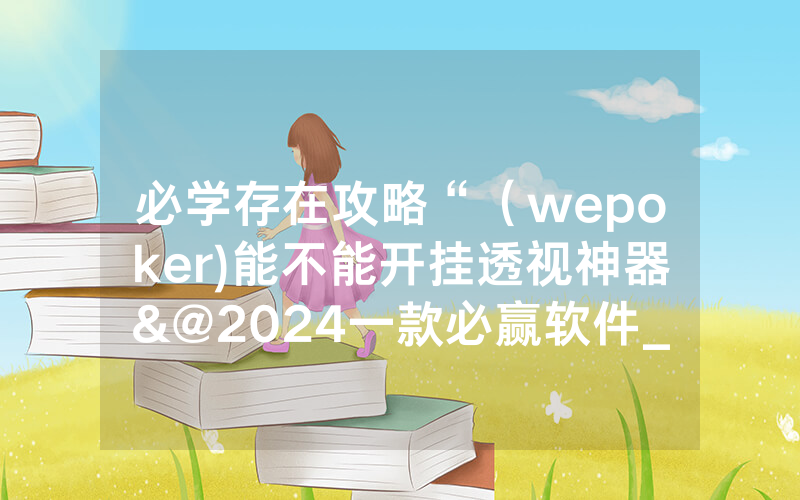 必学存在攻略“（wepoker)能不能开挂透视神器&@2024一款必赢软件_哔哩哔哩