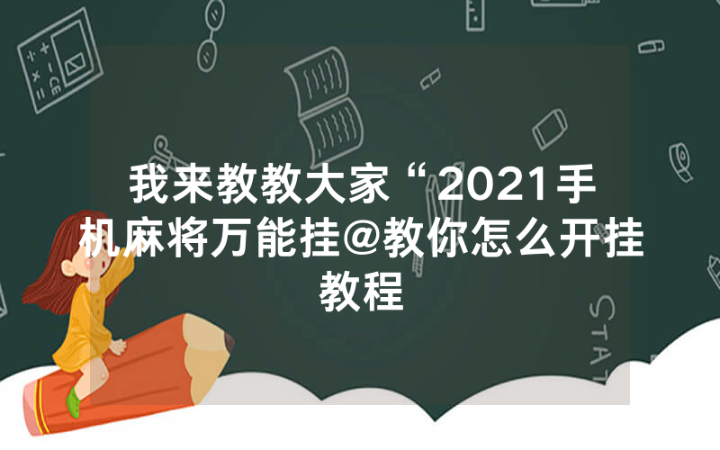 我来教教大家“2021手机麻将万能挂@教你怎么开挂教程