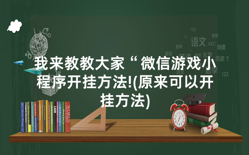 我来教教大家“微信游戏小程序开挂方法!(原来可以开挂方法)