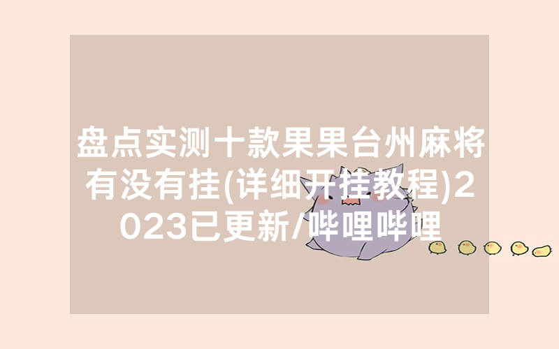 盘点实测十款果果台州麻将有没有挂(详细开挂教程)2023已更新/哔哩哔哩