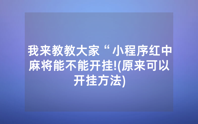 我来教教大家“小程序红中麻将能不能开挂!(原来可以开挂方法)