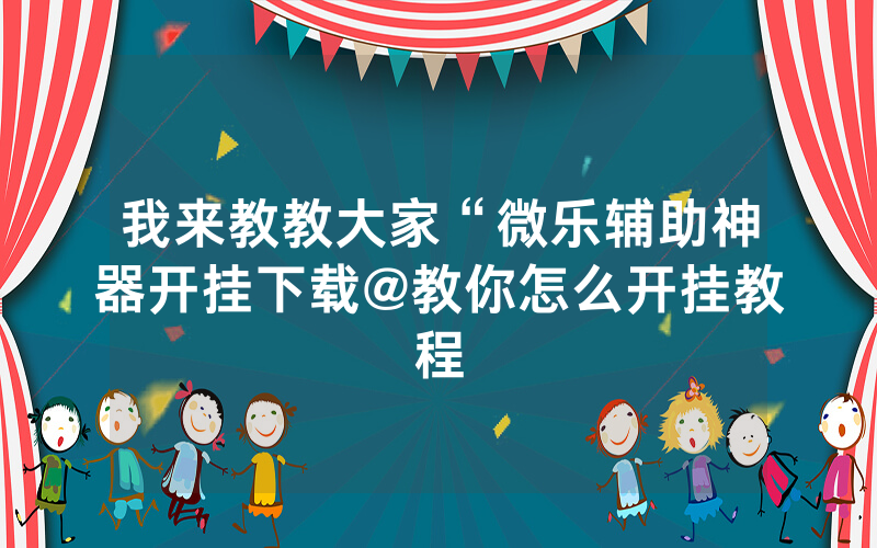 我来教教大家“微乐辅助神器开挂下载@教你怎么开挂教程