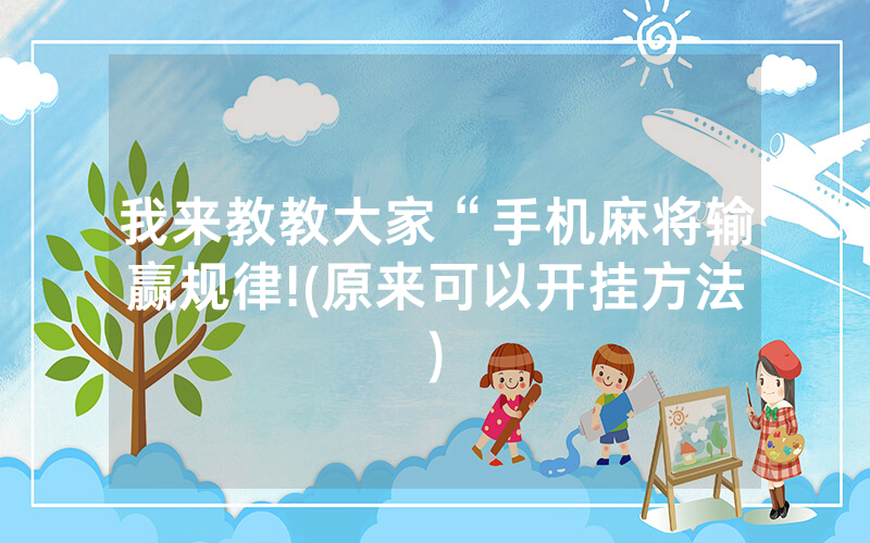 我来教教大家“手机麻将输赢规律!(原来可以开挂方法)