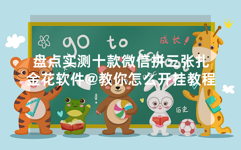 盘点实测十款微信拼三张扎金花软件@教你怎么开挂教程